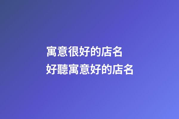 寓意很好的店名 好聽寓意好的店名-第1張-店鋪起名-玄機派